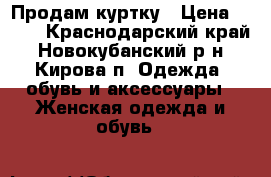 Продам куртку › Цена ­ 500 - Краснодарский край, Новокубанский р-н, Кирова п. Одежда, обувь и аксессуары » Женская одежда и обувь   